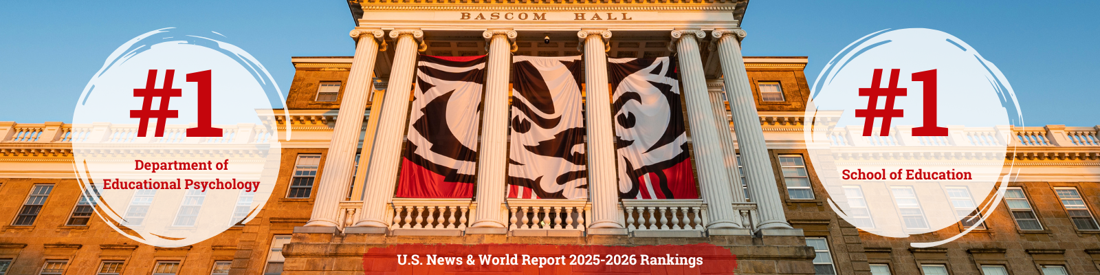 Banner featuring Bascom Hall with Bucky Badger banners hanging down between the building columns. To the left of the image are the words, '#1 Department of Educational Psychology'; in the middle of the image is the text 'U.S. News and World Report 2025 Rankings'; to the right of the image is the text '#1 School of Education'